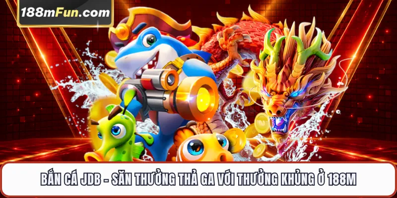 Bắn Cá JDB - Đấu Trường Săn Cá Thần Tài Đổi Thưởng 3D Tại 188M