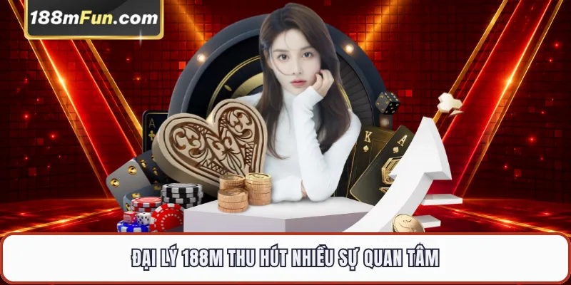 Đại lý 188M thu hút nhiều sự quan tâm
