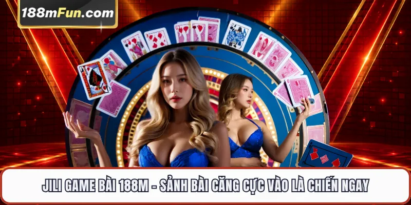 JILI Game Bài 188M - Sảnh Đấu Trí 3D Đỉnh Cao Vào Là Chiến Ngay